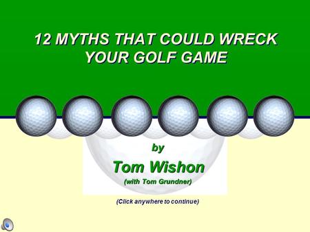 12 MYTHS THAT COULD WRECK YOUR GOLF GAME by Tom Wishon (with Tom Grundner) (Click anywhere to continue)