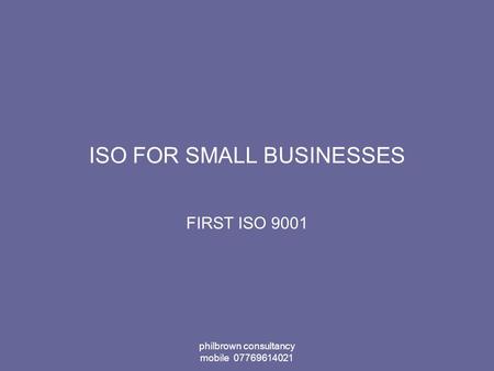 Philbrown consultancy mobile 07769614021 ISO FOR SMALL BUSINESSES FIRST ISO 9001.
