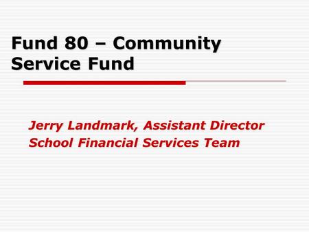 Fund 80 – Community Service Fund Jerry Landmark, Assistant Director School Financial Services Team.