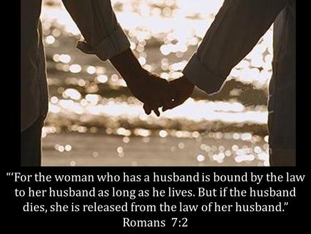 “‘For the woman who has a husband is bound by the law to her husband as long as he lives. But if the husband dies, she is released from the law of her.