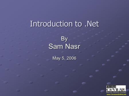 Introduction to.Net By Sam Nasr May 5, 2006 www.ClevelandDotNet.info.