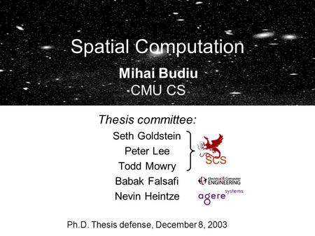 Spatial Computation Thesis committee: Seth Goldstein Peter Lee Todd Mowry Babak Falsafi Nevin Heintze Ph.D. Thesis defense, December 8, 2003 SCS Mihai.