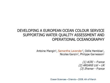 DEVELOPING A EUROPEAN OCEAN COLOUR SERVICE SUPPORTING WATER QUALITY ASSESSMENT AND OPERATIONAL OCEANOGRAPHY Antoine Mangin1, Samantha Lavender2, Odile.