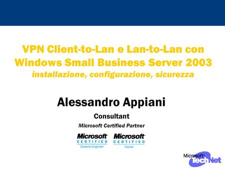 VPN Client-to-Lan e Lan-to-Lan con Windows Small Business Server 2003 installazione, configurazione, sicurezza Alessandro Appiani Consultant Microsoft.