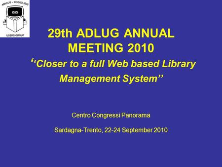 29th ADLUG ANNUAL MEETING 2010 Closer to a full Web based Library Management System Centro Congressi Panorama Sardagna-Trento, 22-24 September 2010.