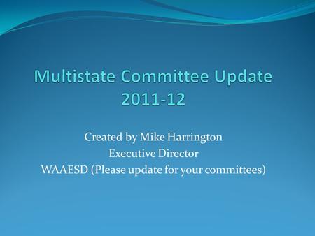 Created by Mike Harrington Executive Director WAAESD (Please update for your committees)