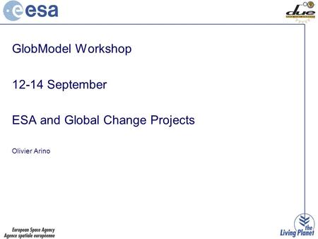 GlobModel Workshop 12-14 September ESA and Global Change Projects Olivier Arino.