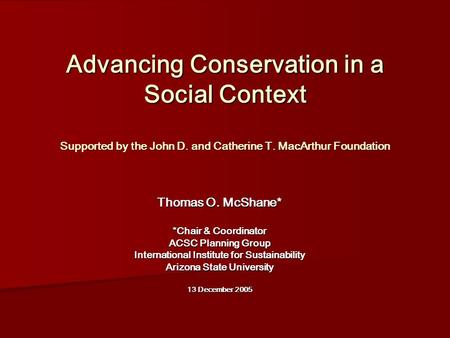 Advancing Conservation in a Social Context Supported by the John D. and Catherine T. MacArthur Foundation Thomas O. McShane* *Chair & Coordinator ACSC.