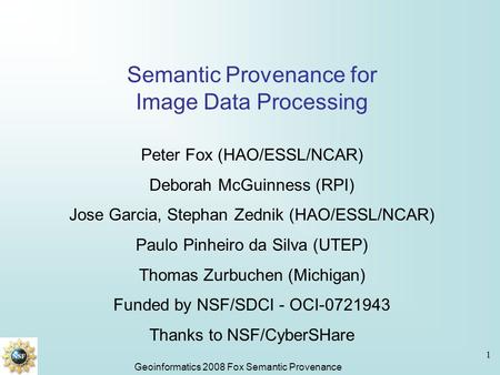 Geoinformatics 2008 Fox Semantic Provenance 1 Semantic Provenance for Image Data Processing Peter Fox (HAO/ESSL/NCAR) Deborah McGuinness (RPI) Jose Garcia,