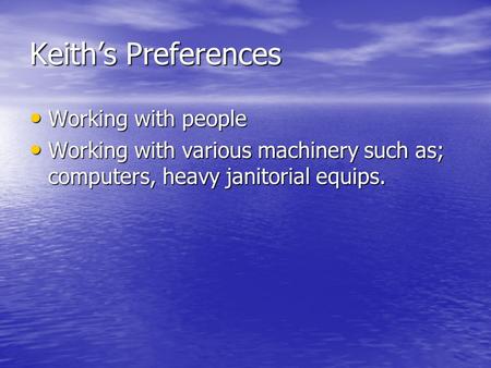 Keiths Preferences Working with people Working with people Working with various machinery such as; computers, heavy janitorial equips. Working with various.