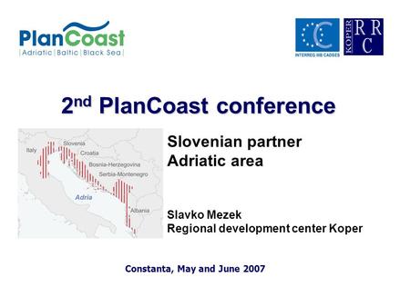 2 nd PlanCoast conference Constanta, May and June 2007 Slovenian partner Adriatic area Slavko Mezek Regional development center Koper.