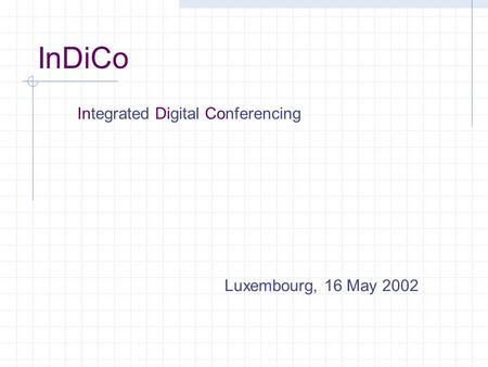 InDiCo Luxembourg, 16 May 2002 Integrated Digital Conferencing.