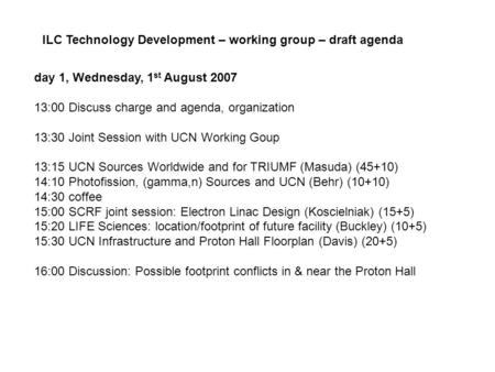 Day 1, Wednesday, 1 st August 2007 13:00 Discuss charge and agenda, organization 13:30 Joint Session with UCN Working Goup 13:15 UCN Sources Worldwide.