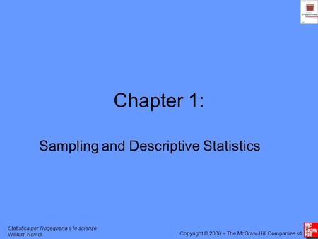 Statistica per lingegneria e le scienze William Navidi Copyright © 2006 – The McGraw-Hill Companies srl Chapter 1: Sampling and Descriptive Statistics.