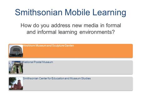 Smithsonian Mobile Learning How do you address new media in formal and informal learning environments? Hirshhorn Museum and Sculpture Garden National Postal.