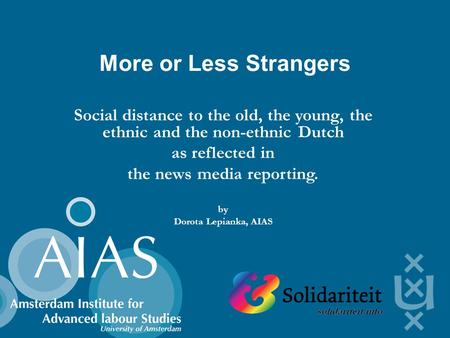 More or Less Strangers Social distance to the old, the young, the ethnic and the non-ethnic Dutch as reflected in the news media reporting. by Dorota Lepianka,