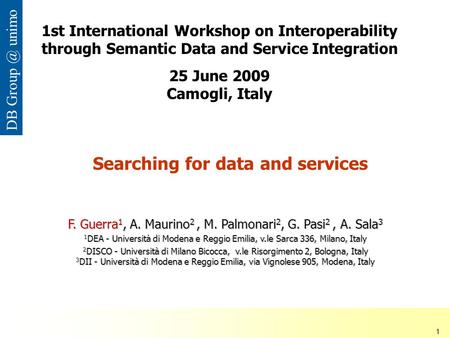 ISDSI 2009 Francesco Guerra– Università di Modena e Reggio Emilia 1 DB unimo Searching for data and services F. Guerra 1, A. Maurino 2, M. Palmonari.