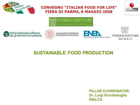 CONVEGNO ITALIAN FOOD FOR LIFE FIERA DI PARMA, 8 MAGGIO 2008 FEDERALIMENTARE Servizi S.r.l. SUSTAINABLE FOOD PRODUCTION PILLAR COORDINATOR: Dr. Luigi Scordamaglia.