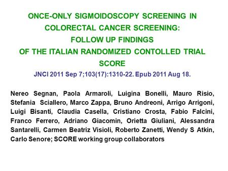 ONCE-ONLY SIGMOIDOSCOPY SCREENING IN COLORECTAL CANCER SCREENING: FOLLOW UP FINDINGS OF THE ITALIAN RANDOMIZED CONTOLLED TRIAL SCORE JNCI 2011 Sep 7;103(17):1310-22.
