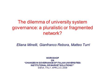 The dilemma of university system governance: a pluralistic or fragmented network? Eliana Minelli, Gianfranco Rebora, Matteo Turri WORKSHOP ON CHANGES IN.
