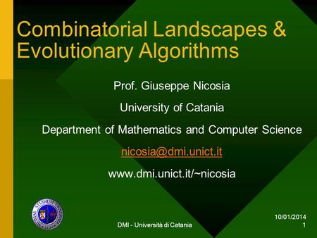 10/01/2014 DMI - Università di Catania 1 Combinatorial Landscapes & Evolutionary Algorithms Prof. Giuseppe Nicosia University of Catania Department of.