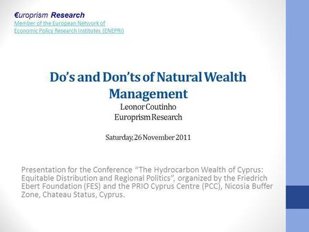 Do’s and Don’ts of Natural Wealth Management Leonor Coutinho Europrism Research Saturday, 26 November 2011 Presentation for the Conference “The Hydrocarbon.