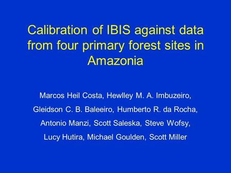 Calibration of IBIS against data from four primary forest sites in Amazonia Marcos Heil Costa, Hewlley M. A. Imbuzeiro, Gleidson C. B. Baleeiro, Humberto.