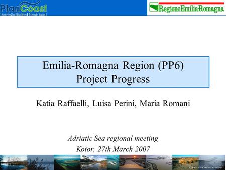 Emilia-Romagna Region (PP6) Project Progress Katia Raffaelli, Luisa Perini, Maria Romani Adriatic Sea regional meeting Kotor, 27th March 2007.