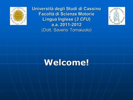 Università degli Studi di Cassino Facoltà di Scienze Motorie Lingua Inglese (3 CFU) a.a. 2011-2012 (Dott. Saverio Tomaiuolo) Welcome!