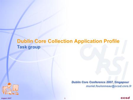 August 2007 1 Dublin Core Collection Application Profile Task group Dublin Core Conference 2007, Singapour.