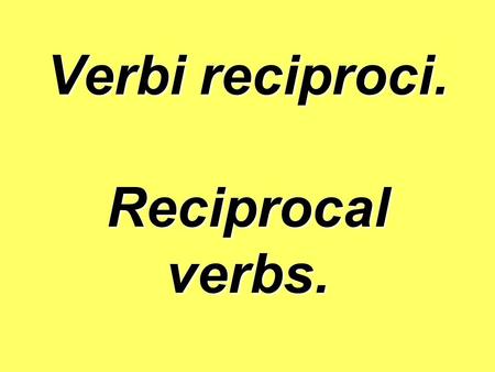 Verbi reciproci. Reciprocal verbs.