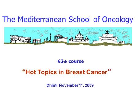The Mediterranean School of Oncology 62 th course Hot Topics in Breast Cancer Chieti, November 11, 2009.