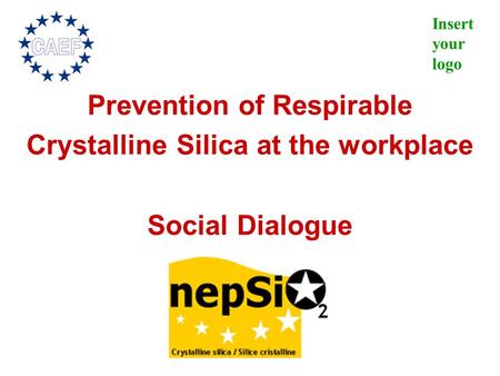 Insert your logo Prevention of Respirable Crystalline Silica at the workplace Social Dialogue.