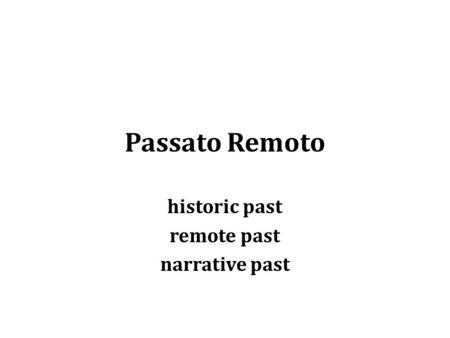 Passato Remoto historic past remote past narrative past.