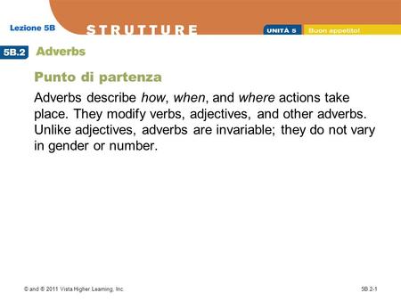 Punto di partenza Adverbs describe how, when, and where actions take place. They modify verbs, adjectives, and other adverbs. Unlike adjectives, adverbs.