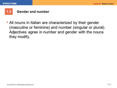 1.3 © and ® 2011 Vista Higher Learning, Inc. 1.3-1 All nouns in Italian are characterized by their gender (masculine or feminine) and number (singular.