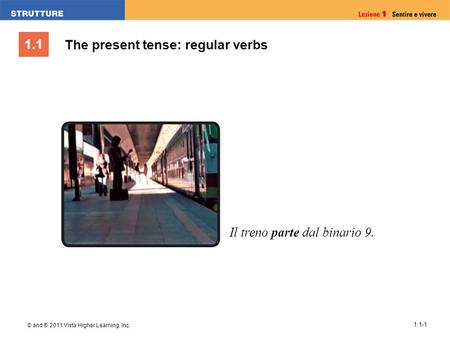 1.1 © and ® 2011 Vista Higher Learning, Inc. 1.1-1 Il treno parte dal binario 9. The present tense: regular verbs.