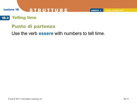 © and ® 2011 Vista Higher Learning, Inc.1B.3-1 Punto di partenza Use the verb essere with numbers to tell time.