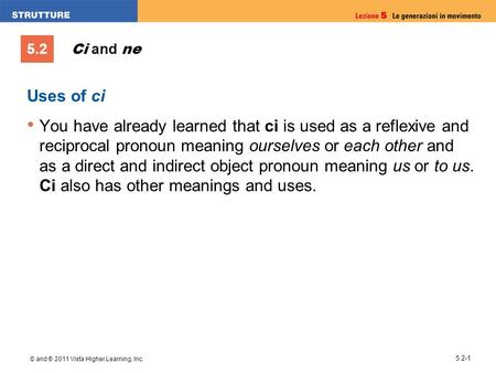 5.2 © and ® 2011 Vista Higher Learning, Inc. 5.2-1 Uses of ci You have already learned that ci is used as a reflexive and reciprocal pronoun meaning ourselves.