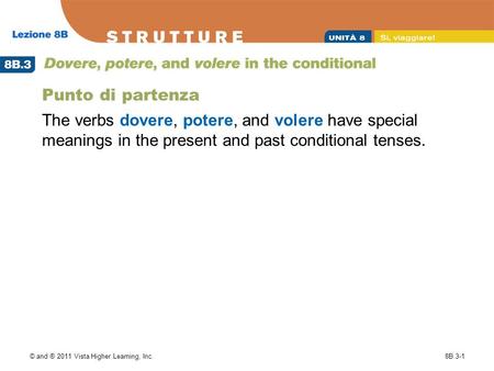 © and ® 2011 Vista Higher Learning, Inc.8B.3-1 Punto di partenza The verbs dovere, potere, and volere have special meanings in the present and past conditional.
