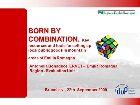 BORN BY COMBINATION. BORN BY COMBINATION. Key resources and tools for setting up local public goods in mountain areas of Emilia Romagna Antonella Bonaduce,