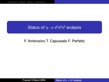Introduction Analysis Results Conclusions Frascati 12 March 2008 Status of analysis F. Ambrosino T. Capussela F. Perfetto Status of analysis.