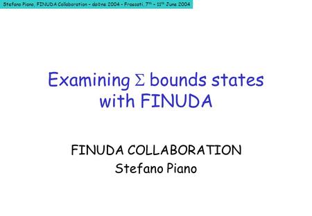Stefano Piano, FINUDA Collaboration – da ne 2004 - Frascati, 7 th – 11 th June 2004 Examining bounds states with FINUDA FINUDA COLLABORATION Stefano Piano.