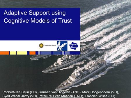 Adaptive Support using Cognitive Models of Trust Robbert-Jan Beun (UU), Jurriaan van Diggelen (TNO), Mark Hoogendoorn (VU), Syed Waqar Jaffry (VU), Peter-Paul.