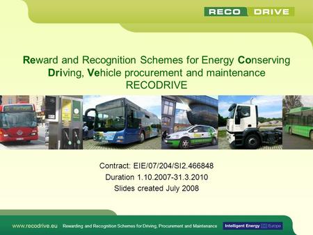Reward and Recognition Schemes for Energy Conserving Driving, Vehicle procurement and maintenance RECODRIVE Contract: EIE/07/204/SI2.466848 Duration 1.10.2007-31.3.2010.