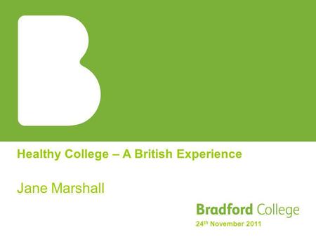 Healthy College – A British Experience Jane Marshall 24 th November 2011.