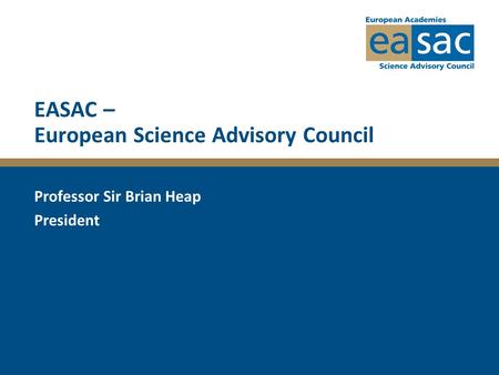 EASAC – European Science Advisory Council Professor Sir Brian Heap President.