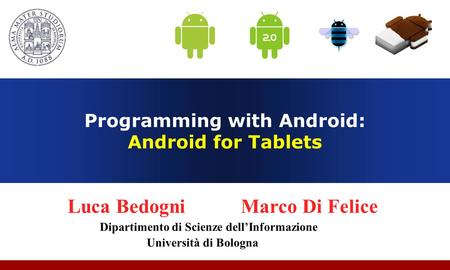 Programming with Android: Android for Tablets Luca Bedogni Marco Di Felice Dipartimento di Scienze dellInformazione Università di Bologna.