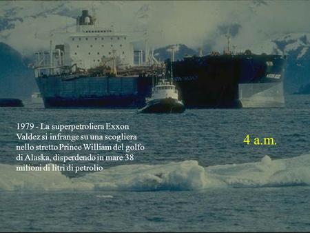 1979 - La superpetroliera Exxon Valdez si infrange su una scogliera nello stretto Prince William del golfo di Alaska, disperdendo in mare 38 milioni di.