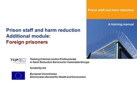 Prison staff and harm reduction Additional module: Foreign prisoners Training Criminal Justice Professionals in Harm Reduction Services for Vulnerable.